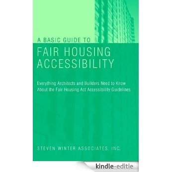 A Basic Guide to Fair Housing Accessibility: Everything Architects and Builders Need to Know About the Fair Housing Act Accessibility Guidelines [Kindle-editie]