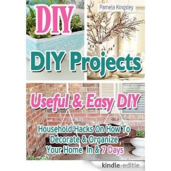DIY. DIY Projects: 20+ Useful & Easy DIY Household Hacks On How To Decorate & Organize Your Home In & 7 Days: Cleaning hacks, how to quickly decorate a ... organize, ideas for home. (English Edition) [Kindle-editie]