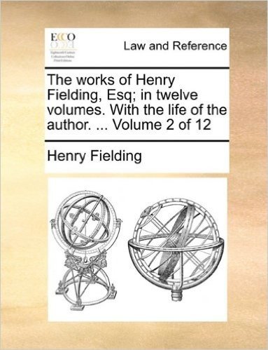 The Works of Henry Fielding, Esq; In Twelve Volumes. with the Life of the Author. ... Volume 2 of 12