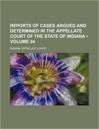 Reports of Cases Argued and Determined in the Appellate Court of the State of Indiana (Volume 24)