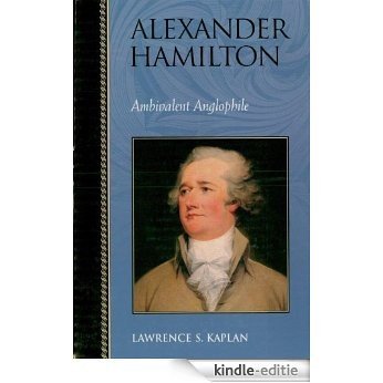 Alexander Hamilton: Ambivalent Anglophile (Biographies in American Foreign Policy) [Kindle-editie]