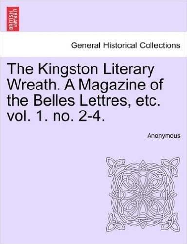 The Kingston Literary Wreath. a Magazine of the Belles Lettres, Etc. Vol. 1. No. 2-4.