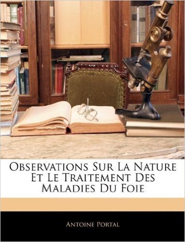 Observations Sur La Nature Et Le Traitement Des Maladies Du Foie