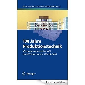 100 Jahre Produktionstechnik: Werkzeugmaschinenlabor WZL der RWTH Aachen von 1906 bis 2006 [Print Replica] [Kindle-editie]