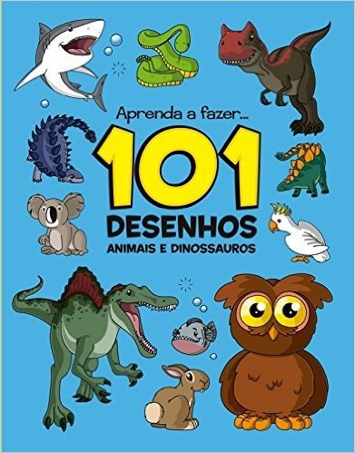 101 Desenhos. Animais e Dinossauros - Coleção Aprenda a Fazer...