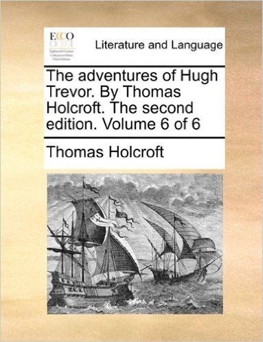 The Adventures of Hugh Trevor. by Thomas Holcroft. the Second Edition. Volume 6 of 6