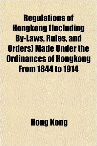 Regulations of Hongkong (Including By-Laws, Rules, and Orders) Made Under the Ordinances of Hongkong from 1844 to 1914