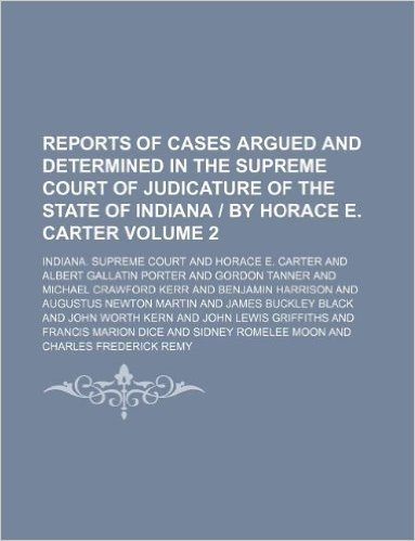 Reports of Cases Argued and Determined in the Supreme Court of Judicature of the State of Indiana by Horace E. Carter Volume 2