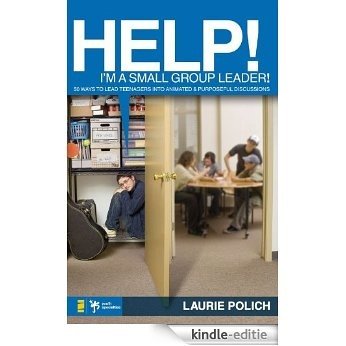 Help! I'm a Small-Group Leader!: 50 Ways to Lead Teenagers into Animated and Purposeful Discussions [Kindle-editie]