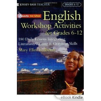 Ready-to-Use English Workshop Activities for Grades 6 - 12: 180 Daily Lessons Integrating Literature, Writing and Grammar Skills [eBook Kindle]