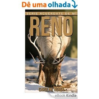 Reno: Libro de imágenes asombrosas y datos curiosos sobre los Reno para niños (Serie Acuérdate de mí) (Spanish Edition) [eBook Kindle]