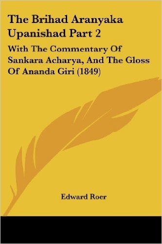 The Brihad Aranyaka Upanishad Part 2: With the Commentary of Sankara Acharya, and the Gloss of Ananda Giri (1849)