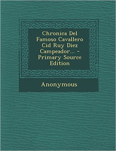 Chronica del Famoso Cavallero Cid Ruy Diez Campeador... - Primary Source Edition