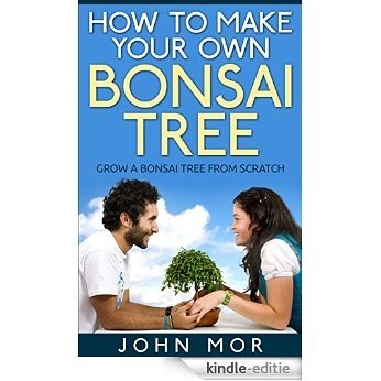 How to make your own bonsai tree: grow a bonsai tree from scratch (Grow Indoor Trees Book 5) (English Edition) [Kindle-editie]