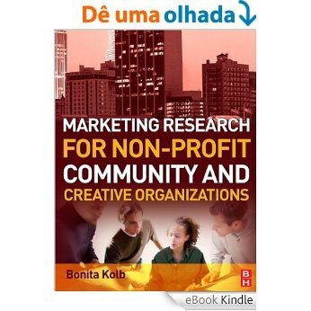 Marketing Research for Non-profit, Community and Creative Organizations: How to Improve Your Product, Find Customers and Effectively Promote Your Message [eBook Kindle] baixar