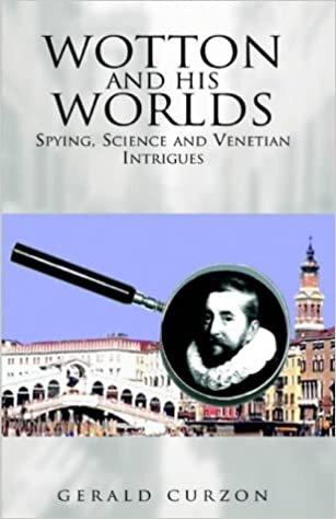 indir Wotton and His Worlds: Spying, Science and Venetian Intrigues