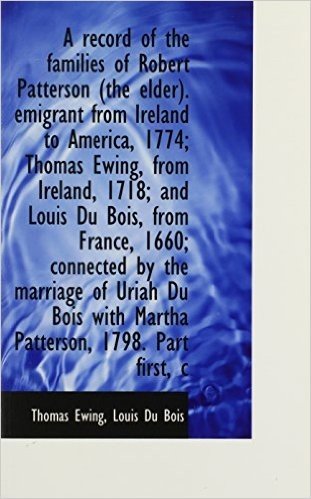 A Record of the Families of Robert Patterson (the Elder). Emigrant from Ireland to America, 1774; Th