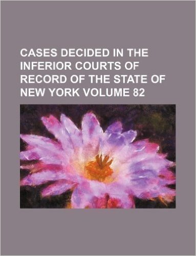 Cases Decided in the Inferior Courts of Record of the State of New York Volume 82