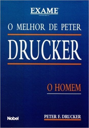 O Melhor de Peter Drucker. O Homem. Exame