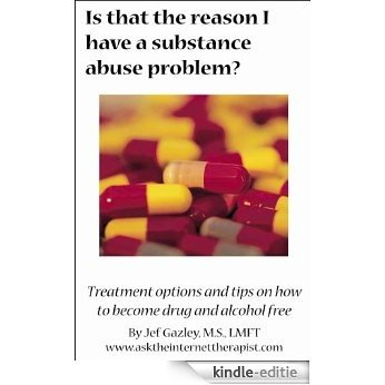 Is That the Reason I Have a Substance Abuse Problem?: Treatment Options and Tips on How to Become Drug and Alcohol Free (English Edition) [Kindle-editie]