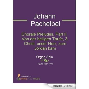 Chorale Preludes, Part II, Von der heiligen Taufe, 3. Christ, unser Herr, zum Jordan kam [Kindle-editie]