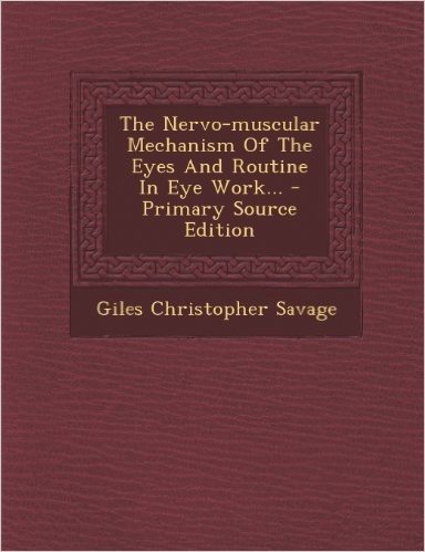 The Nervo-Muscular Mechanism of the Eyes and Routine in Eye Work... - Primary Source Edition