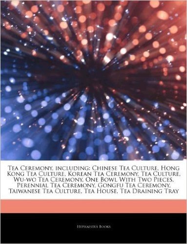 Articles on Tea Ceremony, Including: Chinese Tea Culture, Hong Kong Tea Culture, Korean Tea Ceremony, Tea Culture, Wu-Wo Tea Ceremony, One Bowl with T