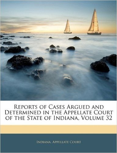 Reports of Cases Argued and Determined in the Appellate Court of the State of Indiana, Volume 32