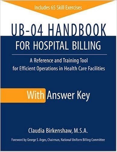 UB-04 Handbook for Hospital Billing, with Answer Key: A Reference and Training Tool for Efficient Operations in Health Care Facilities