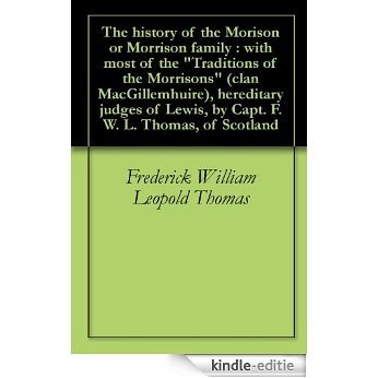 The history of the Morison or Morrison family : with most of the "Traditions of the Morrisons" (clan MacGillemhuire), hereditary judges of Lewis, by Capt. ... W. L. Thomas, of Scotland (English Edition) [Kindle-editie]