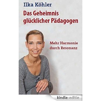 Das Geheimnis glücklicher Pädagogen: Mehr Harmonie durch Resonanz (German Edition) [Kindle-editie]