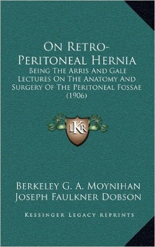 On Retro-Peritoneal Hernia: Being the Arris and Gale Lectures on the Anatomy and Surgery of the Peritoneal Fossae (1906)