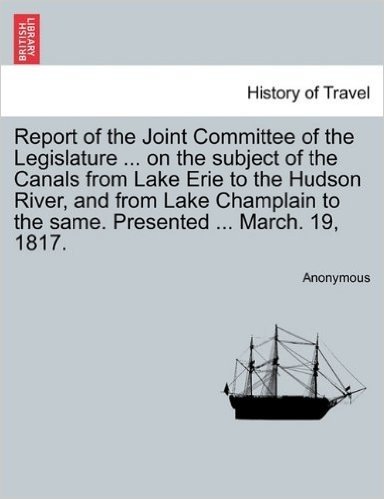 Report of the Joint Committee of the Legislature ... on the Subject of the Canals from Lake Erie to the Hudson River, and from Lake Champlain to the S