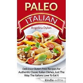 Paleo Italian: Delicious Italian Gluten-Free Recipes for Authentic Classic Italian Dishes, Just the Way Italians Love to Eat it! (English Edition) [Kindle-editie]