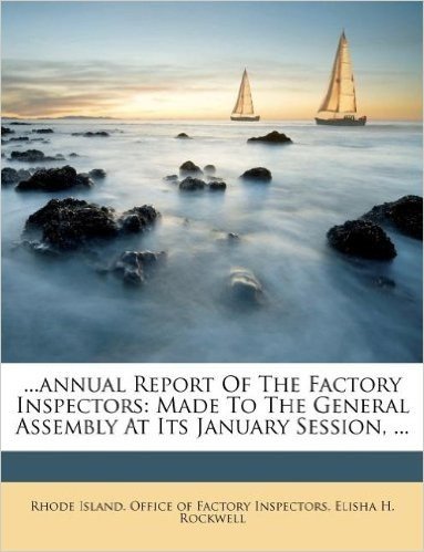 ...Annual Report of the Factory Inspectors: Made to the General Assembly at Its January Session, ...