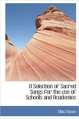 A Selection of Sacred Songs for the Use of Schools and Academies