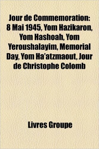 Jour de Commmoration: 8 Mai 1945, Yom Hazikaron, Yom Hashoah, Yom Yeroushalayim, Memorial Day, Yom Ha'atzmaout, Jour de Christophe Colomb