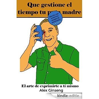 Que gestione el tiempo tu puta madre: El arte de exprimirte a ti mismo (Spanish Edition) [Kindle-editie]