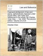 A General Abridgment of Law and Equity, Alphabetically Digested Under Proper Titles; With Notes and References to the Whole. by Charles Viner, Esq. ... Vol. XXIII. the Second Edition. Volume 23 of 24