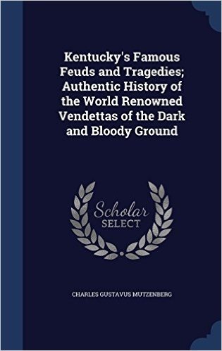 Kentucky's Famous Feuds and Tragedies; Authentic History of the World Renowned Vendettas of the Dark and Bloody Ground