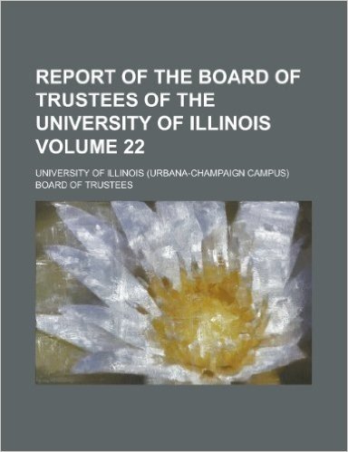 Report of the Board of Trustees of the University of Illinois Volume 22