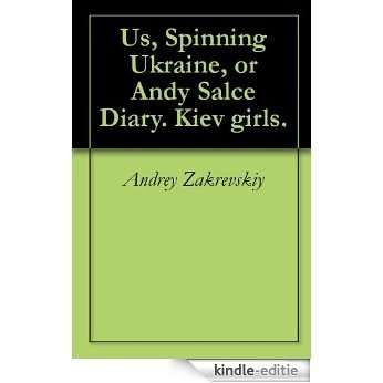 Us, Spinning Ukraine, or Andy Salce Diary. Kiev girls. (English Edition) [Kindle-editie]