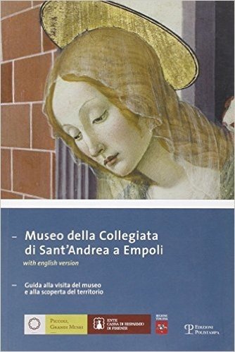 Museo Della Collegiata Di Sant'andrea A Empoli: Guida Alla Visita del Museo E Alla Scoperta del Territorio