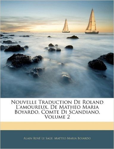 Nouvelle Traduction de Roland L'Amoureux, de Matheo Maria Boyardo, Comte Di Scandiano, Volume 2