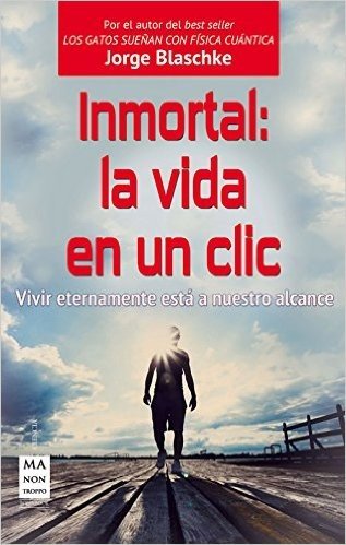 Inmortal: La Vida En Un CLIC: Vivir Eternamente Esta a Nuestro Alcance