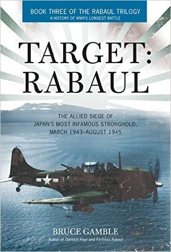 Target: Rabaul: The Allied Siege of Japan's Most Infamous Stronghold, March 1943-August 1945