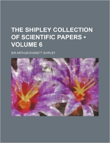 The Shipley Collection of Scientific Papers (Volume 6 )