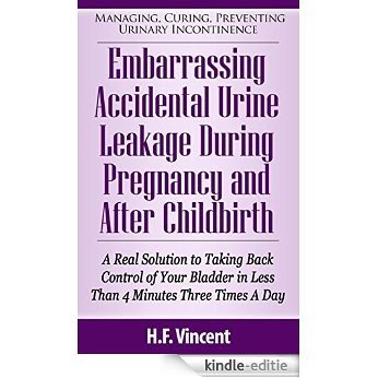 Embarrassing Accidental Urine Leakage During Pregnancy and After Childbirth - A Real Solution to Taking Back Control of Your Bladder in Less Than 4 Minutes ... Incontinence Book 2) (English Edition) [Kindle-editie]