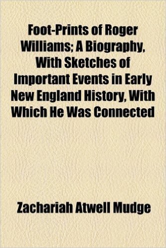 Foot-Prints of Roger Williams; A Biography, with Sketches of Important Events in Early New England History, with Which He Was Connected