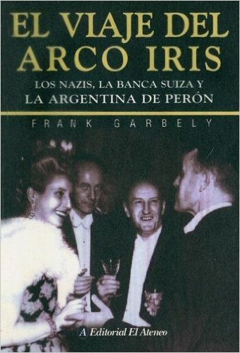 El Viaje del Arco Iris: Los Nazis, la Banca Suiza y la Argentina de Peron
